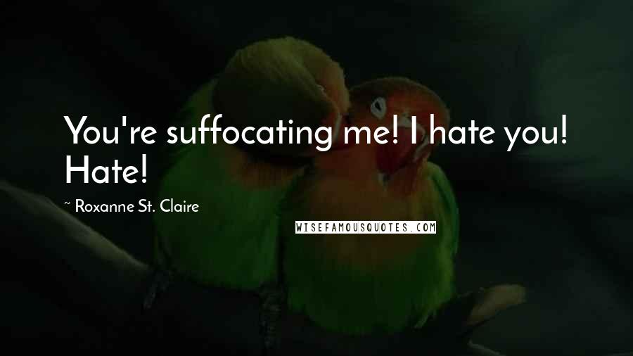 Roxanne St. Claire Quotes: You're suffocating me! I hate you! Hate!