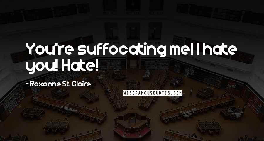 Roxanne St. Claire Quotes: You're suffocating me! I hate you! Hate!