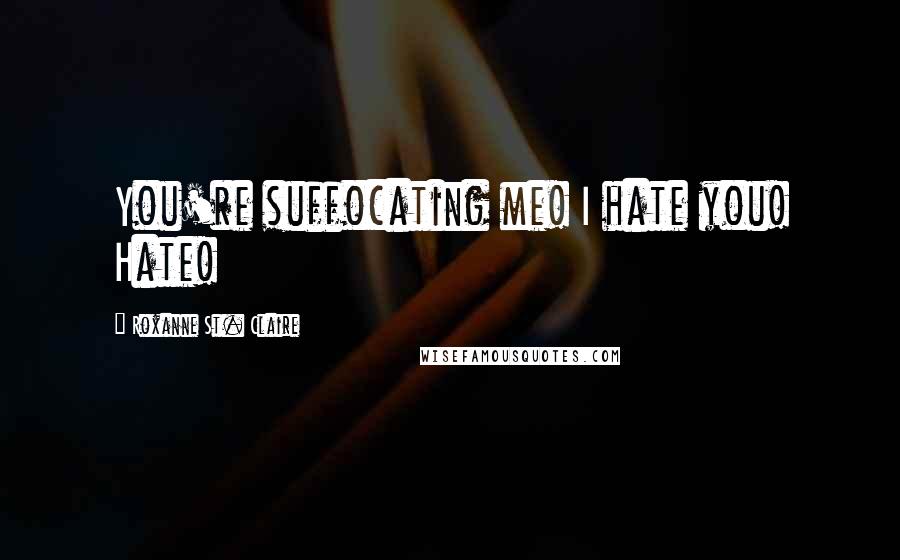 Roxanne St. Claire Quotes: You're suffocating me! I hate you! Hate!