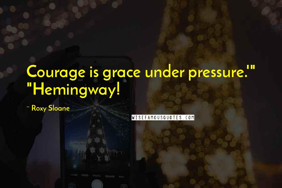 Roxy Sloane Quotes: Courage is grace under pressure.'" "Hemingway!