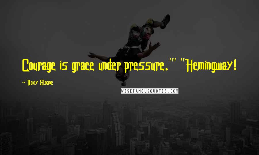 Roxy Sloane Quotes: Courage is grace under pressure.'" "Hemingway!