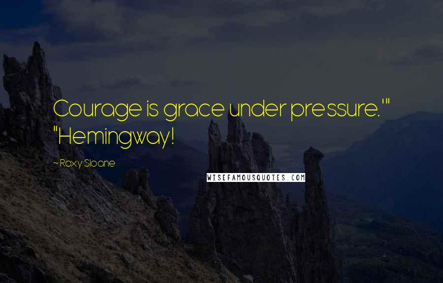 Roxy Sloane Quotes: Courage is grace under pressure.'" "Hemingway!