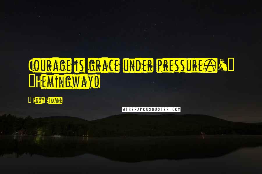 Roxy Sloane Quotes: Courage is grace under pressure.'" "Hemingway!