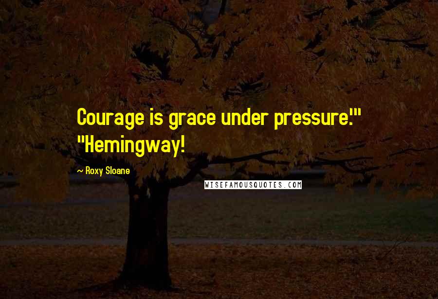 Roxy Sloane Quotes: Courage is grace under pressure.'" "Hemingway!