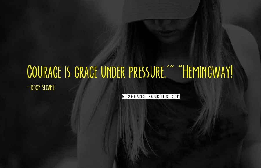 Roxy Sloane Quotes: Courage is grace under pressure.'" "Hemingway!