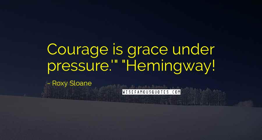 Roxy Sloane Quotes: Courage is grace under pressure.'" "Hemingway!