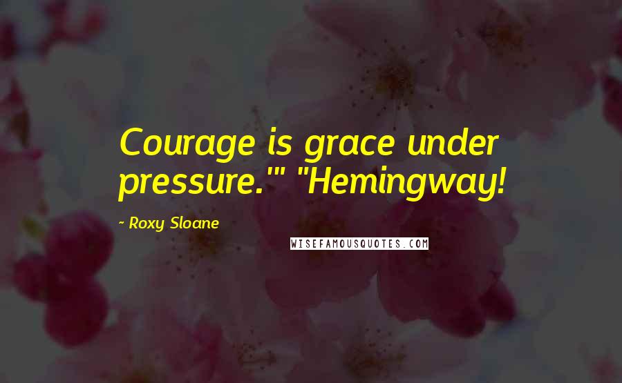 Roxy Sloane Quotes: Courage is grace under pressure.'" "Hemingway!