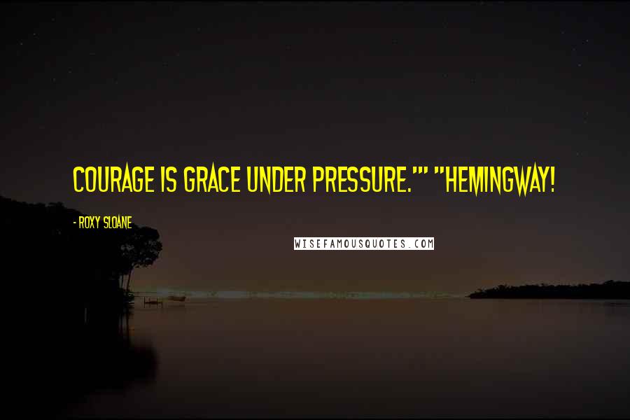 Roxy Sloane Quotes: Courage is grace under pressure.'" "Hemingway!