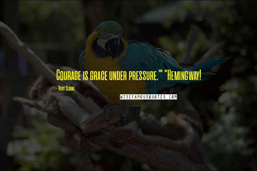 Roxy Sloane Quotes: Courage is grace under pressure.'" "Hemingway!