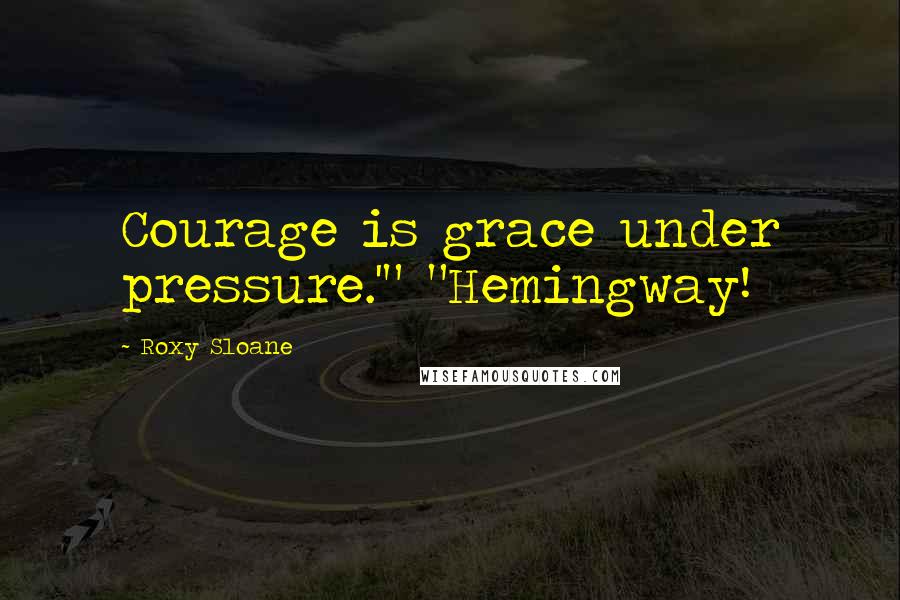 Roxy Sloane Quotes: Courage is grace under pressure.'" "Hemingway!