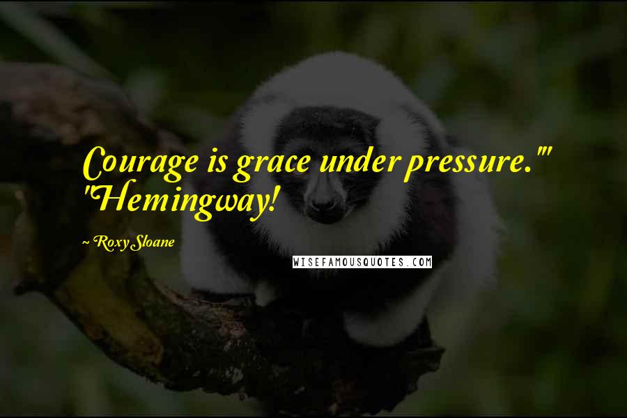 Roxy Sloane Quotes: Courage is grace under pressure.'" "Hemingway!