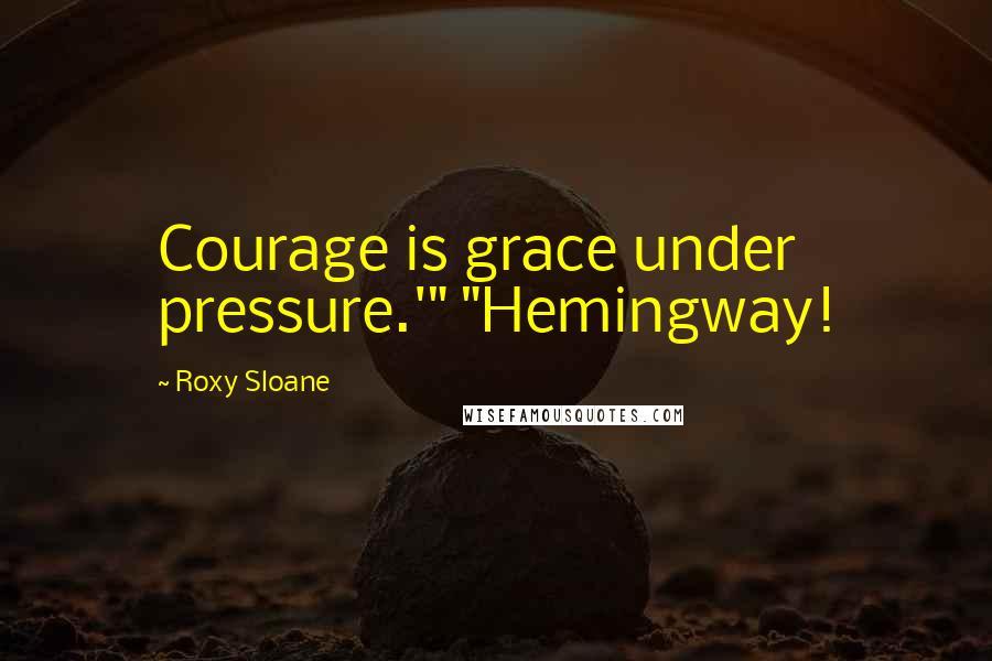 Roxy Sloane Quotes: Courage is grace under pressure.'" "Hemingway!