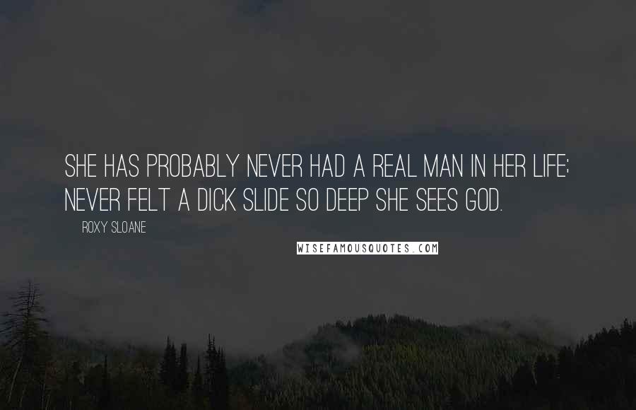 Roxy Sloane Quotes: She has probably never had a real man in her life; never felt a dick slide so deep she sees God.
