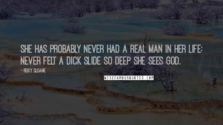 Roxy Sloane Quotes: She has probably never had a real man in her life; never felt a dick slide so deep she sees God.