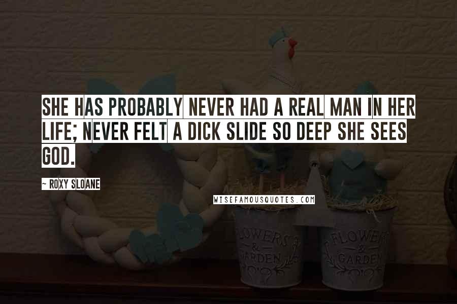 Roxy Sloane Quotes: She has probably never had a real man in her life; never felt a dick slide so deep she sees God.