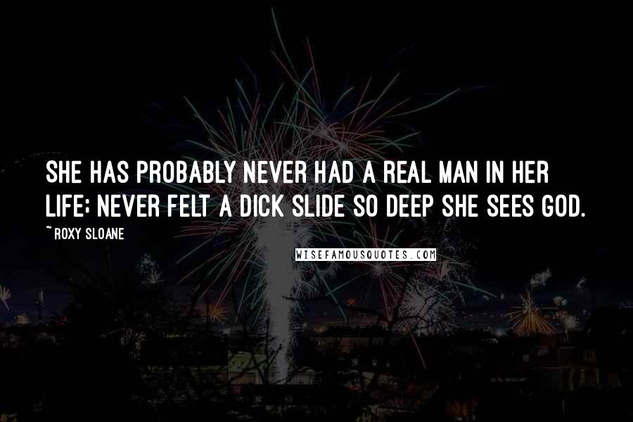 Roxy Sloane Quotes: She has probably never had a real man in her life; never felt a dick slide so deep she sees God.