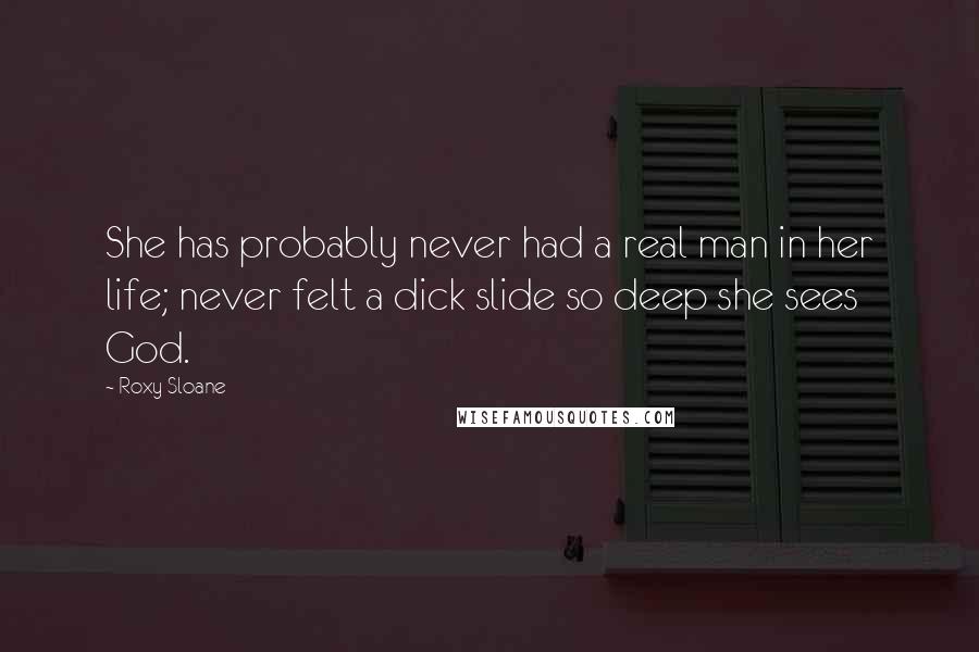 Roxy Sloane Quotes: She has probably never had a real man in her life; never felt a dick slide so deep she sees God.