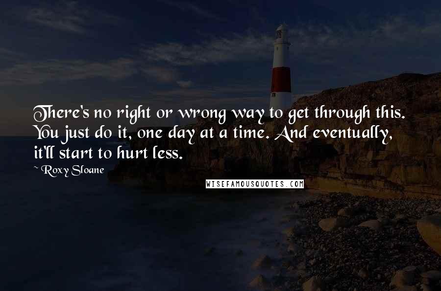 Roxy Sloane Quotes: There's no right or wrong way to get through this. You just do it, one day at a time. And eventually, it'll start to hurt less.