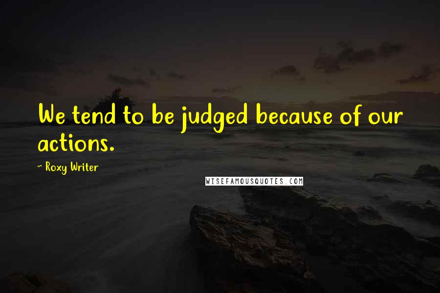 Roxy Writer Quotes: We tend to be judged because of our actions.