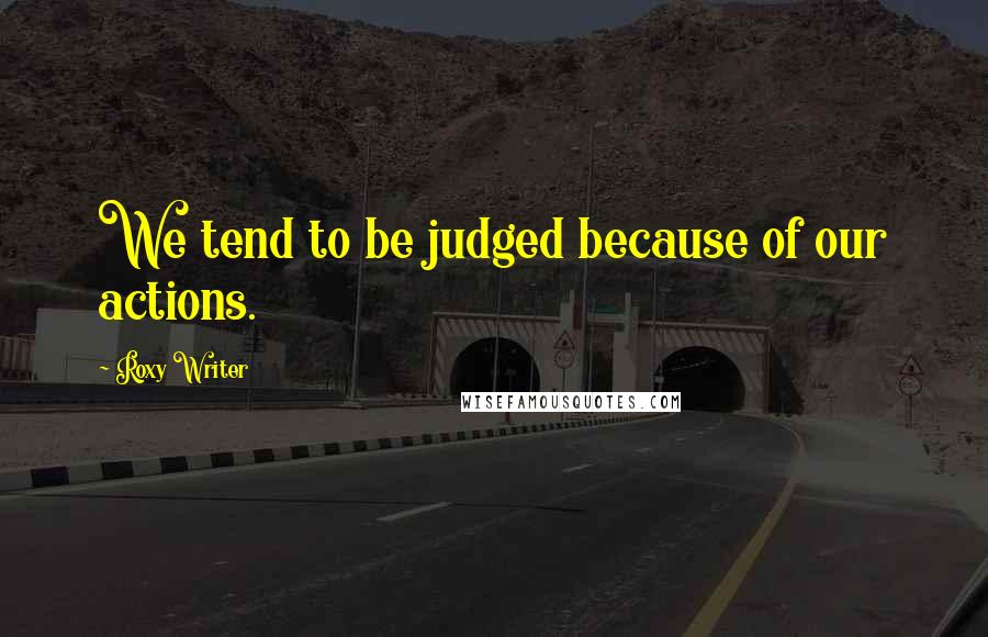 Roxy Writer Quotes: We tend to be judged because of our actions.