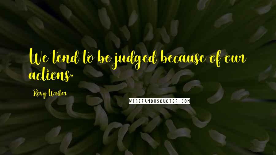 Roxy Writer Quotes: We tend to be judged because of our actions.