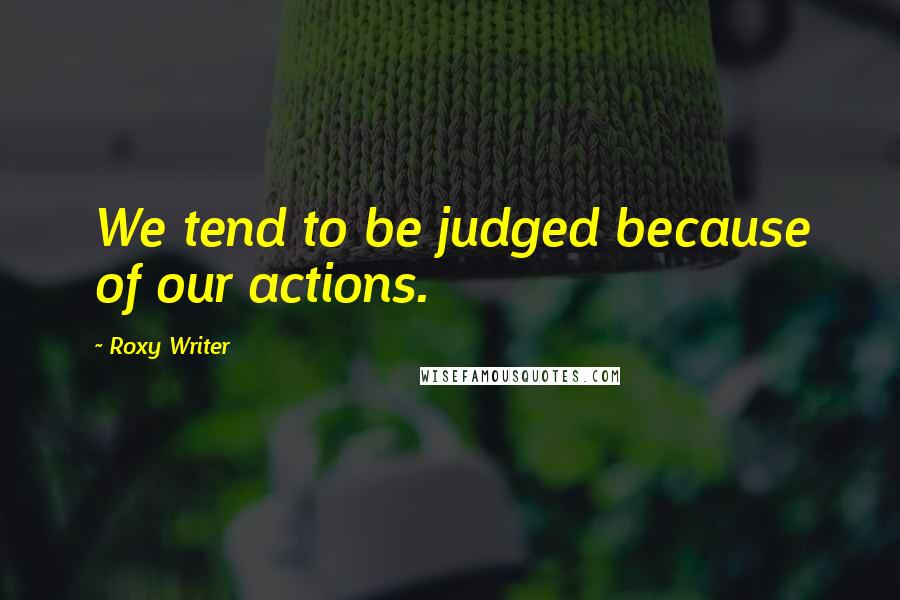 Roxy Writer Quotes: We tend to be judged because of our actions.