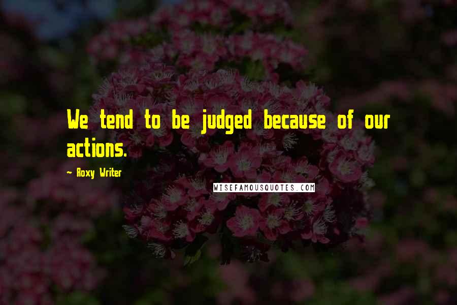 Roxy Writer Quotes: We tend to be judged because of our actions.