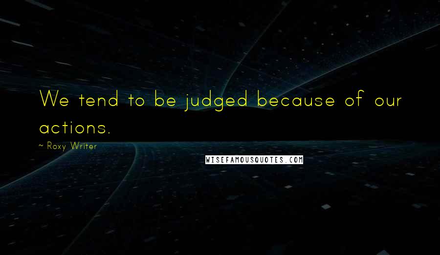 Roxy Writer Quotes: We tend to be judged because of our actions.