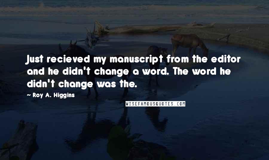 Roy A. Higgins Quotes: Just recieved my manuscript from the editor and he didn't change a word. The word he didn't change was the.