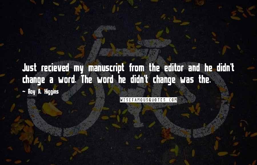 Roy A. Higgins Quotes: Just recieved my manuscript from the editor and he didn't change a word. The word he didn't change was the.