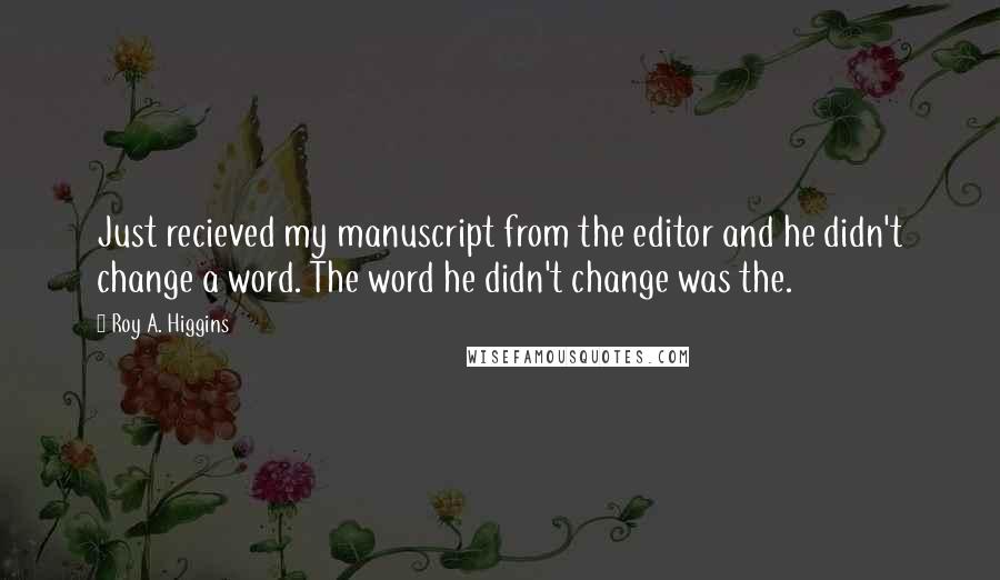 Roy A. Higgins Quotes: Just recieved my manuscript from the editor and he didn't change a word. The word he didn't change was the.