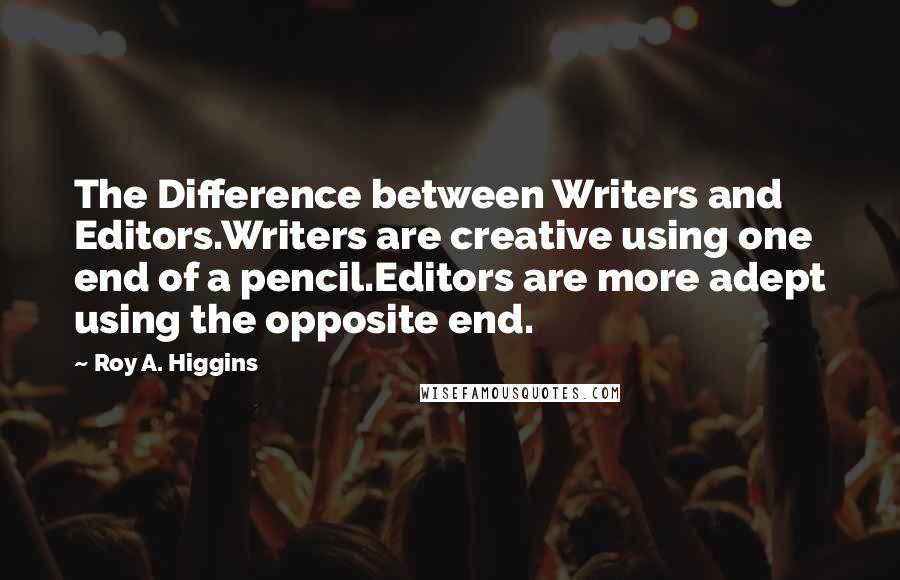 Roy A. Higgins Quotes: The Difference between Writers and Editors.Writers are creative using one end of a pencil.Editors are more adept using the opposite end.