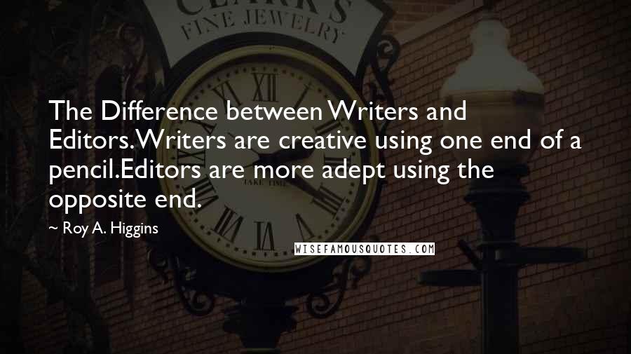 Roy A. Higgins Quotes: The Difference between Writers and Editors.Writers are creative using one end of a pencil.Editors are more adept using the opposite end.