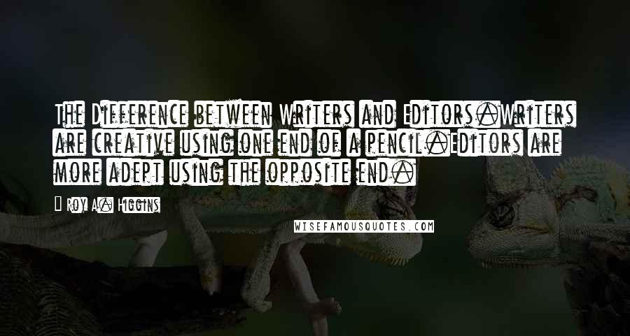 Roy A. Higgins Quotes: The Difference between Writers and Editors.Writers are creative using one end of a pencil.Editors are more adept using the opposite end.