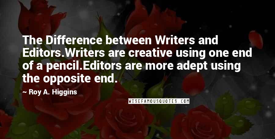 Roy A. Higgins Quotes: The Difference between Writers and Editors.Writers are creative using one end of a pencil.Editors are more adept using the opposite end.
