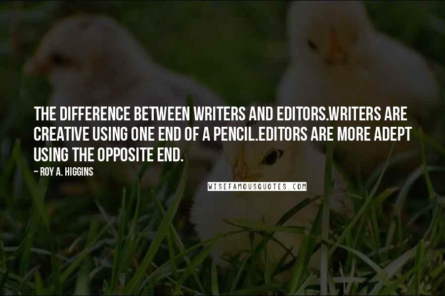 Roy A. Higgins Quotes: The Difference between Writers and Editors.Writers are creative using one end of a pencil.Editors are more adept using the opposite end.