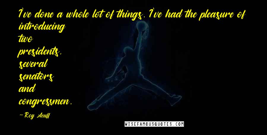Roy Acuff Quotes: I've done a whole lot of things. I've had the pleasure of introducing two presidents, several senators and congressmen.