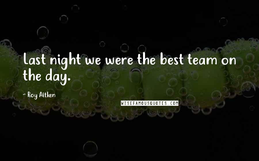 Roy Aitken Quotes: Last night we were the best team on the day.