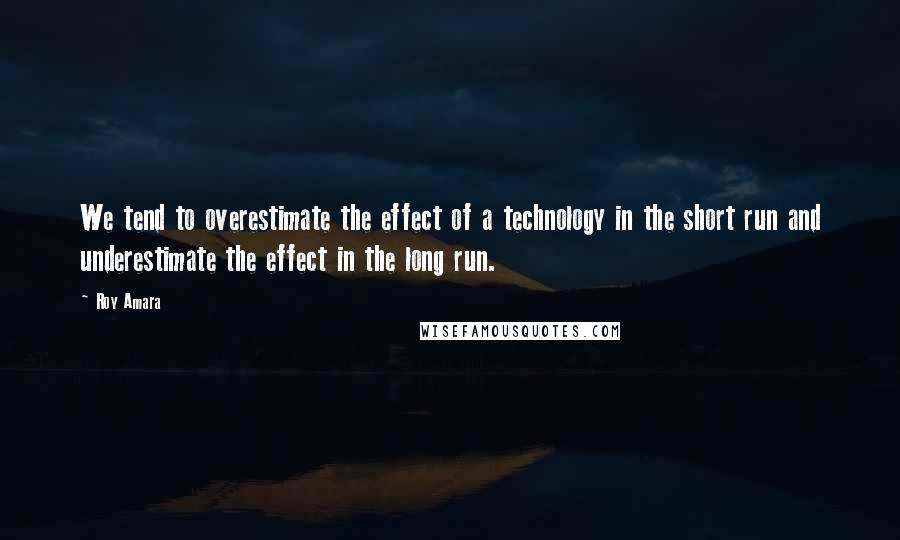 Roy Amara Quotes: We tend to overestimate the effect of a technology in the short run and underestimate the effect in the long run.