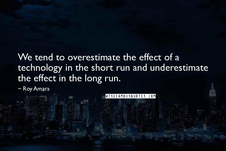 Roy Amara Quotes: We tend to overestimate the effect of a technology in the short run and underestimate the effect in the long run.