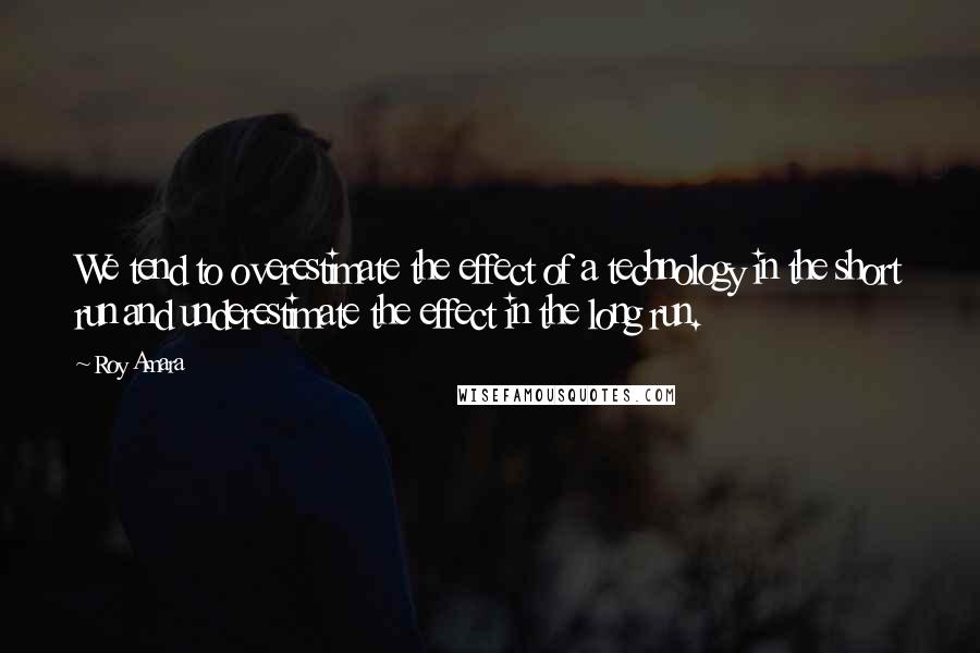 Roy Amara Quotes: We tend to overestimate the effect of a technology in the short run and underestimate the effect in the long run.