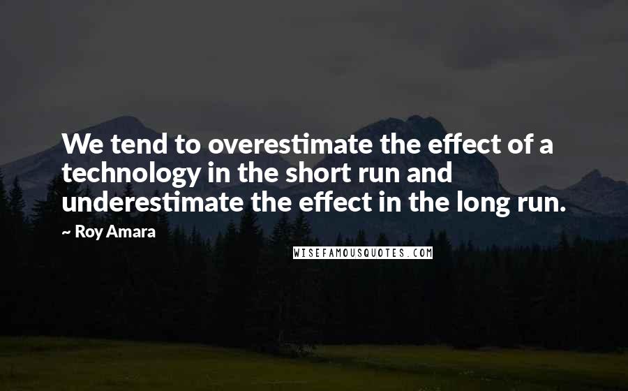 Roy Amara Quotes: We tend to overestimate the effect of a technology in the short run and underestimate the effect in the long run.