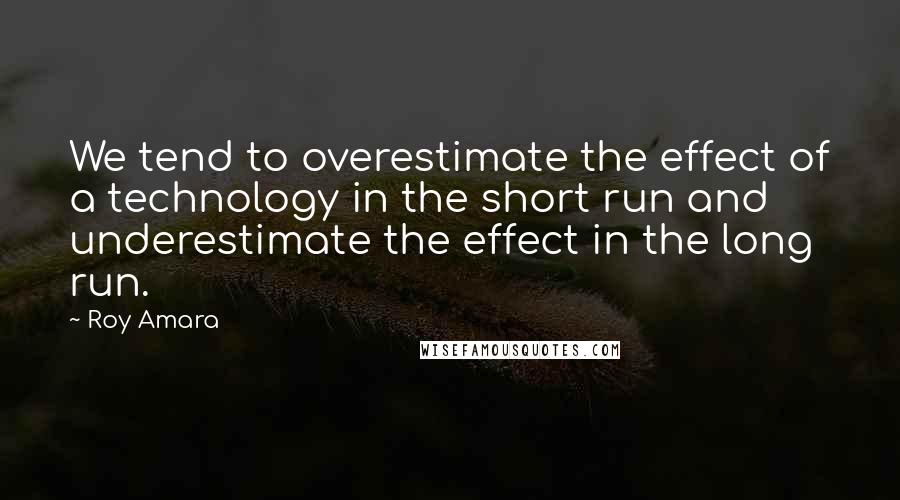 Roy Amara Quotes: We tend to overestimate the effect of a technology in the short run and underestimate the effect in the long run.