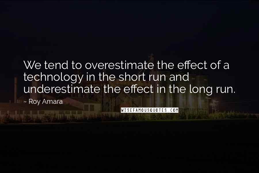 Roy Amara Quotes: We tend to overestimate the effect of a technology in the short run and underestimate the effect in the long run.