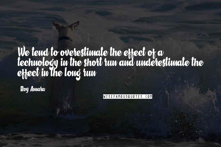 Roy Amara Quotes: We tend to overestimate the effect of a technology in the short run and underestimate the effect in the long run.