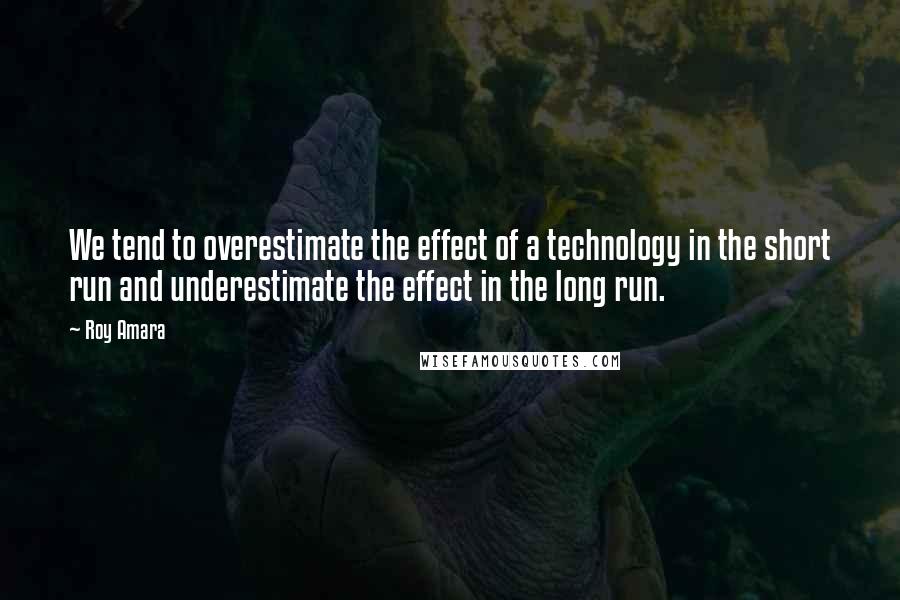 Roy Amara Quotes: We tend to overestimate the effect of a technology in the short run and underestimate the effect in the long run.