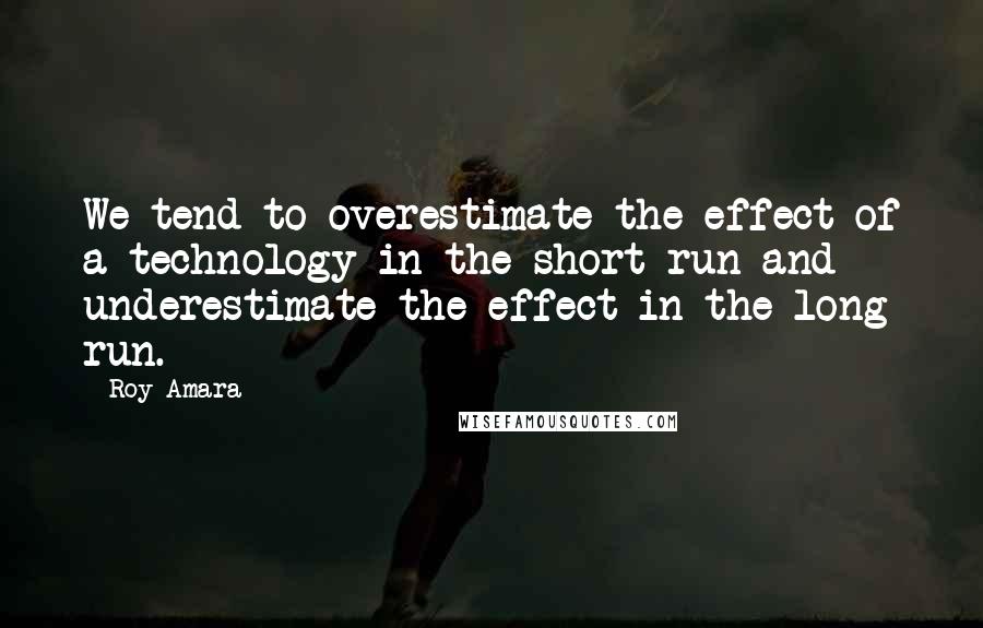 Roy Amara Quotes: We tend to overestimate the effect of a technology in the short run and underestimate the effect in the long run.