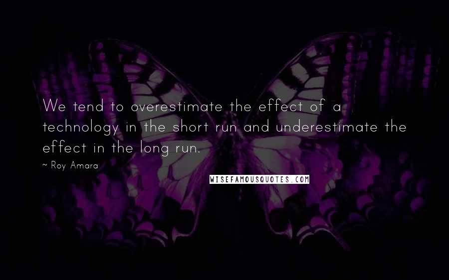 Roy Amara Quotes: We tend to overestimate the effect of a technology in the short run and underestimate the effect in the long run.