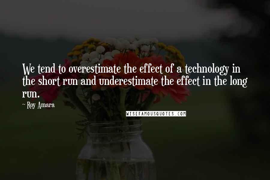 Roy Amara Quotes: We tend to overestimate the effect of a technology in the short run and underestimate the effect in the long run.
