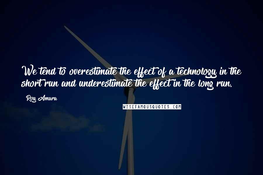 Roy Amara Quotes: We tend to overestimate the effect of a technology in the short run and underestimate the effect in the long run.